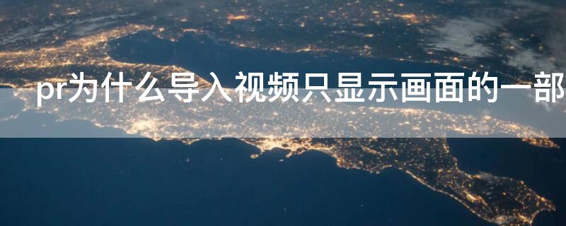 pr为什么导入视频只显示画面的一部分 pr导入的视频只有一半画面
