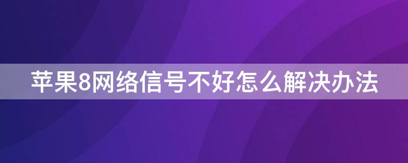 iPhone8网络信号不好怎么解决办法 iphone8网络信号不稳定