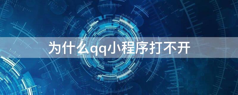 为什么qq小程序打不开（为什么qq小程序打不开总是闪退）