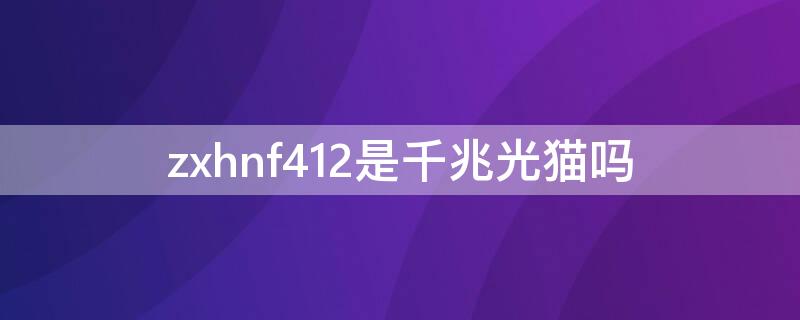 zxhnf412是千兆光猫吗（cm112z是千兆光猫吗）