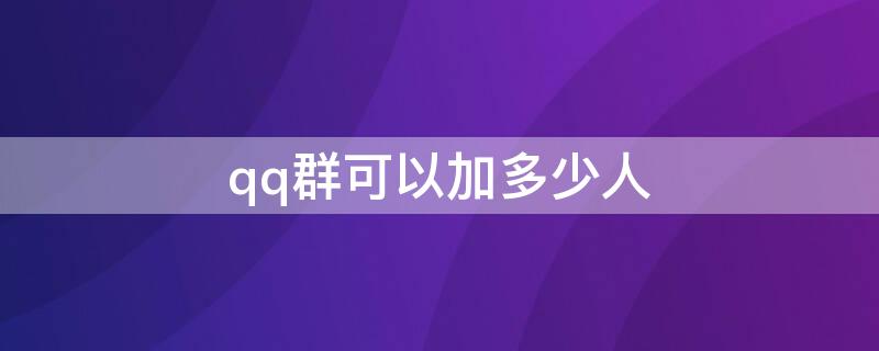 qq群可以加多少人 qq群可以加多少人才满