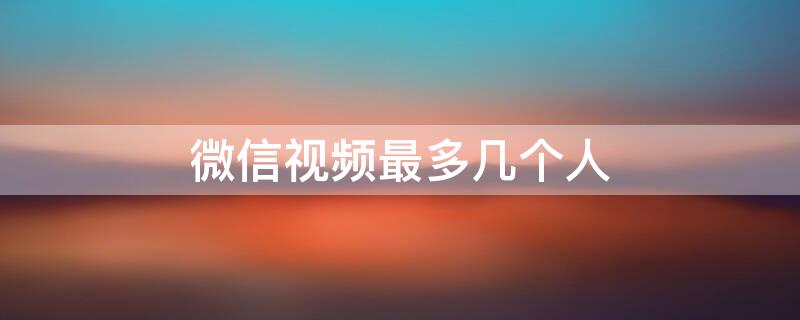 微信视频最多几个人（微信群视频最多几个人开摄像头）