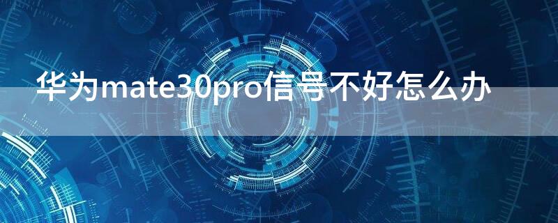 华为mate30pro信号不好怎么办（mate30Pro信号不好）