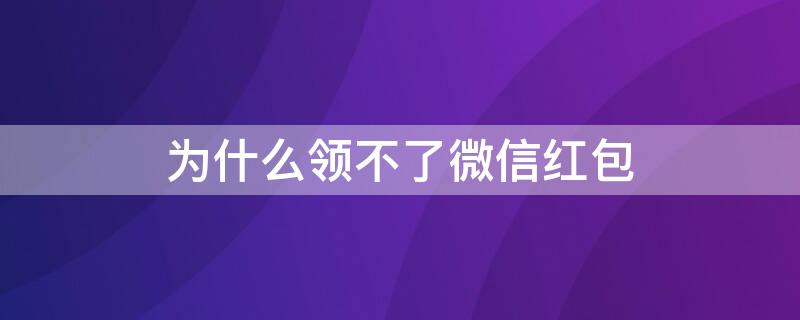 为什么领不了微信红包