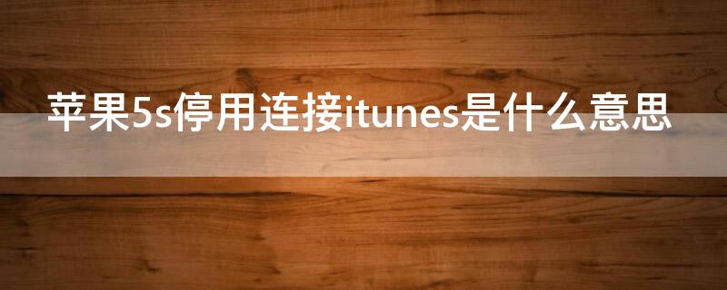 iPhone5s停用连接itunes是什么意思 iphone5S已停用连接itunes是什么意思