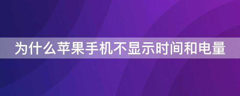 为什么iPhone手机不显示时间和电量 为什么苹果手机不显示时间和电量