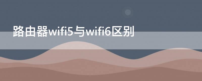 路由器wifi5与wifi6区别