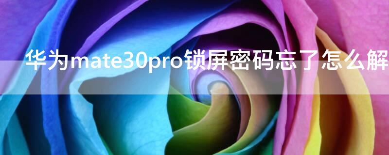 华为mate30pro锁屏密码忘了怎么解开 华为mate30pro锁屏密码忘了怎么解开不丢失数据