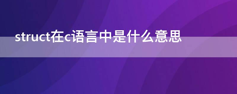 struct在c语言中是什么意思（struct在c语言中是什么意思好处）