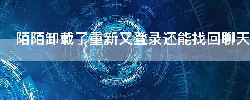 陌陌卸载了重新又登录还能找回聊天记录吗