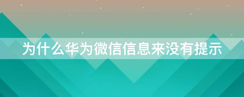 为什么华为微信信息来没有提示（为什么华为微信信息来没有提示声音）