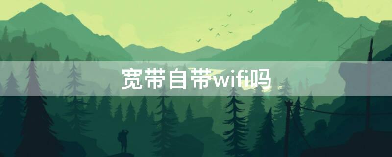 宽带自带wifi吗（有没有不需要宽带的wifi）