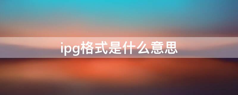 ipg格式是什么意思（ipg是什么格式的文件）