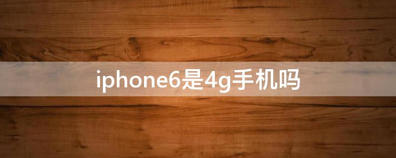 iPhone6是4g手机吗