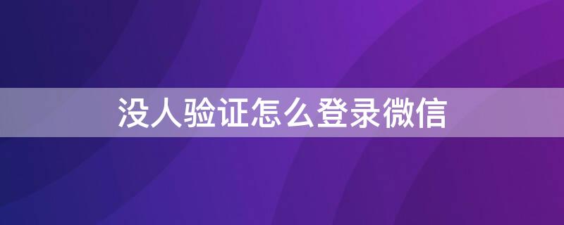 没人验证怎么登录微信