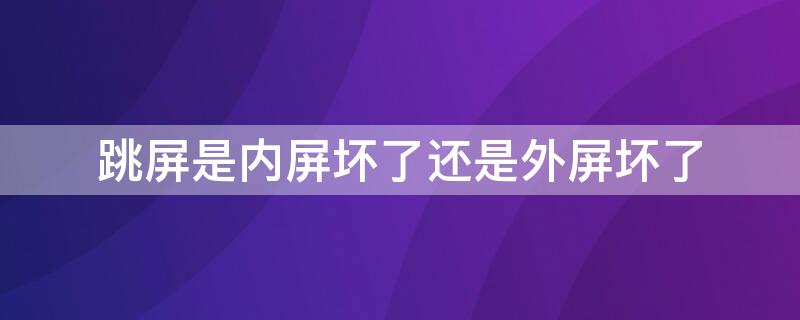 跳屏是内屏坏了还是外屏坏了