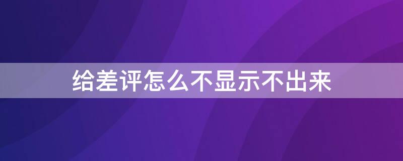 给差评怎么不显示不出来 差评 不显示