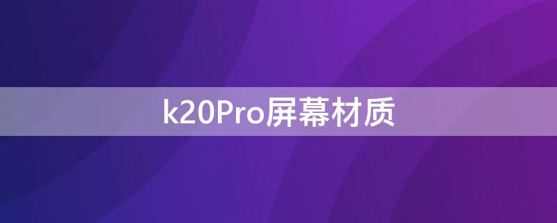 k20Pro屏幕材质 红米k20pro屏幕材质