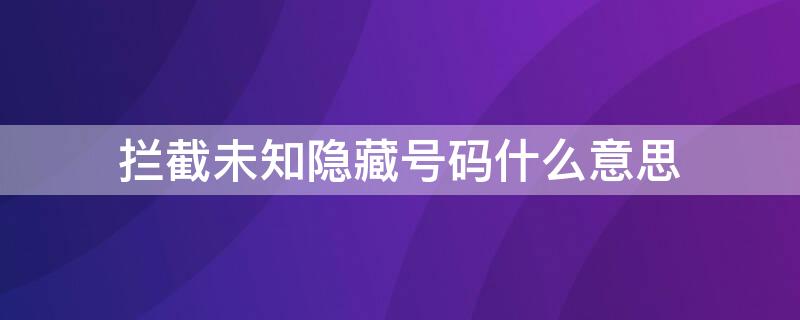 拦截未知隐藏号码什么意思 华为拦截未知隐藏号码什么意思