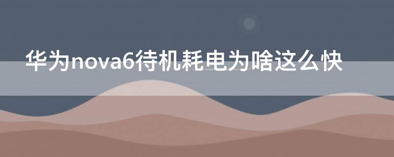 华为nova6待机耗电为啥这么快（华为nova6耗电量快正常吗）