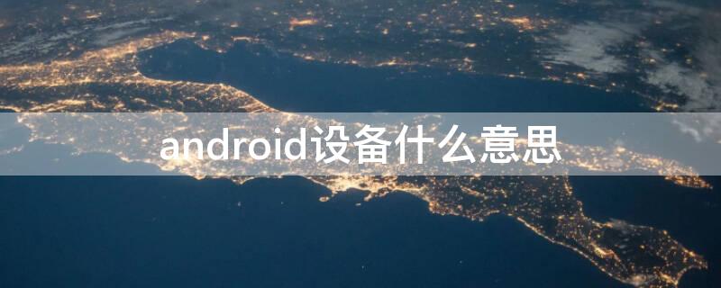 android设备什么意思 什么叫安卓设备