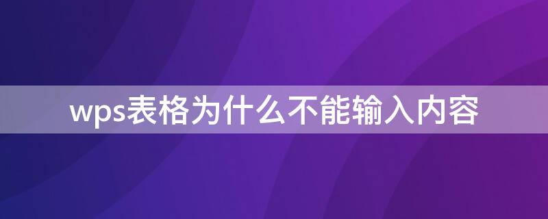 wps表格为什么不能输入内容 wps表格为什么无法输入内容