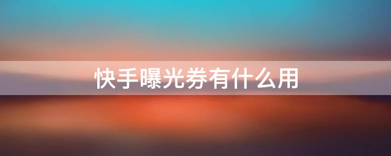 快手曝光券有什么用 快手曝光券怎么用