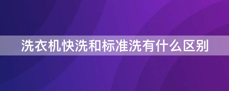 洗衣机快洗和标准洗有什么区别 洗衣机用快洗还是标准洗