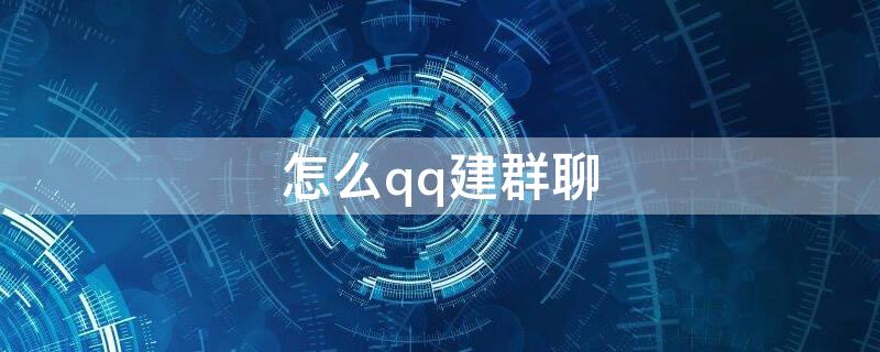 怎么qq建群聊 如何建群聊QQ