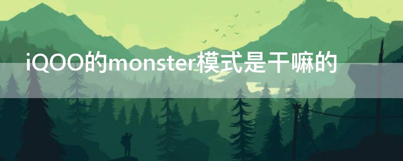 iQOO的monster模式是干嘛的（iqoomonster模式是干什么的）