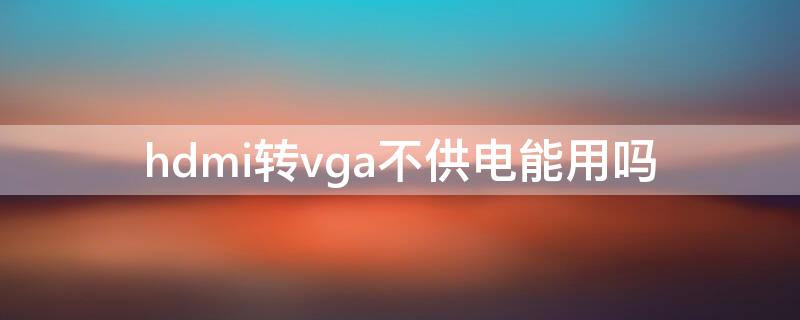 hdmi转vga不供电能用吗（hdmi转vga不带供电）