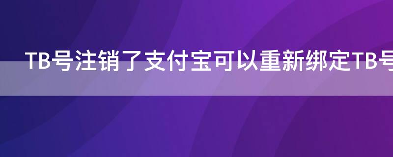 TB号注销了支付宝可以重新绑定TB号吗