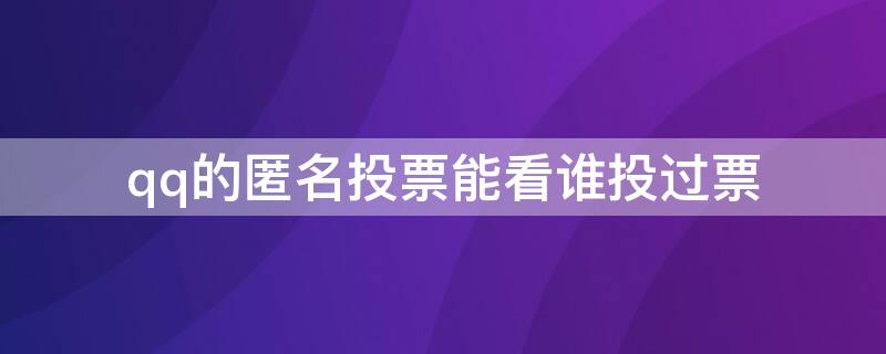 qq的匿名投票能看谁投过票（qq的匿名投票能有办法看谁投的吗）