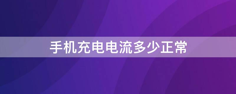 手机充电电流多少正常 手机电池充电电流多少正常