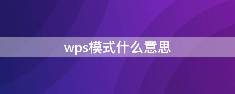 wps模式什么意思（wps是什意思,怎么使用?）