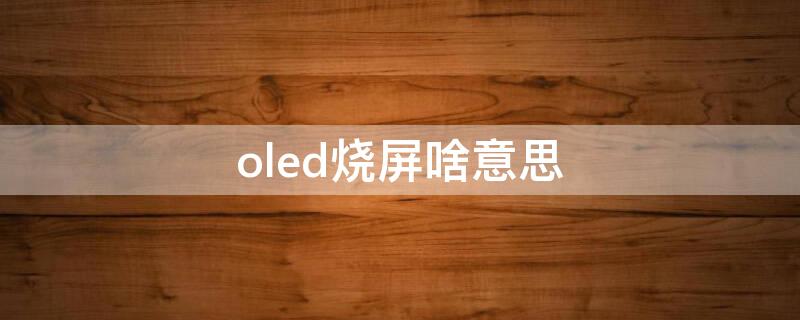 oled烧屏啥意思 oled屏幕烧屏是怎么回事