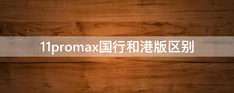 11promax国行和港版区别 iphone11promax国行和港版的区别