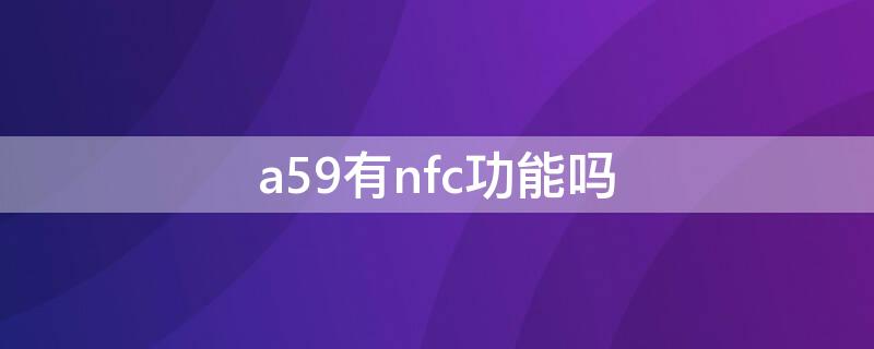 a59有nfc功能吗（a55有nfc功能）