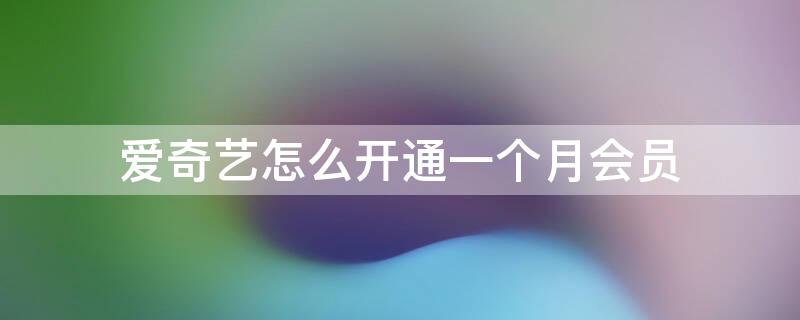 爱奇艺怎么开通一个月会员 爱奇艺能只开通一个月会员吗