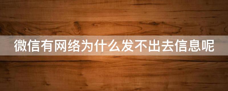 微信有网络为什么发不出去信息呢 微信明明有网络为什么发不出去消息