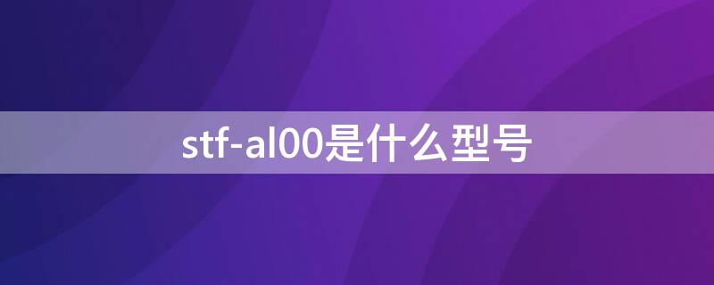 stf-al00是什么型号 stf-al00是什么型号华为手机