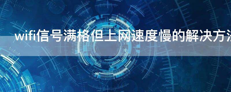 wifi信号满格但上网速度慢的解决方法 wifi是满格但是网速慢怎么办