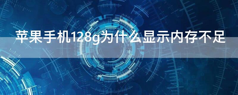 iPhone手机128g为什么显示内存不足 苹果手机128g显示内存不足