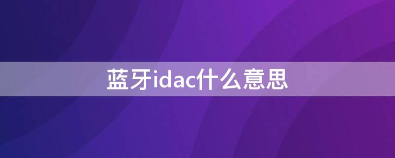 蓝牙idac什么意思 蓝牙sbc什么意思和LDAC