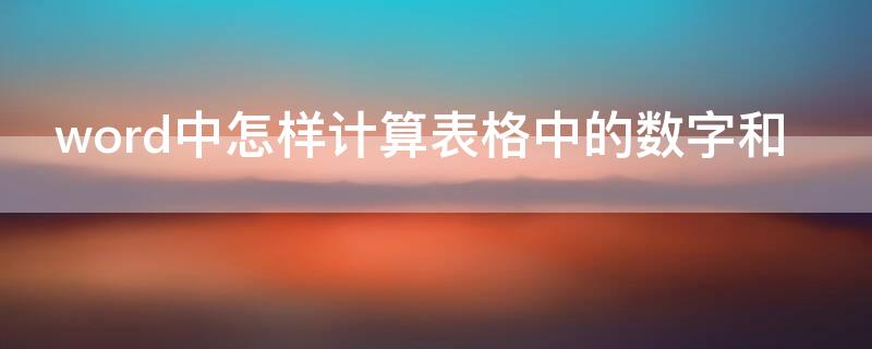 word中怎样计算表格中的数字和 word表格里面的数字如何计算公式