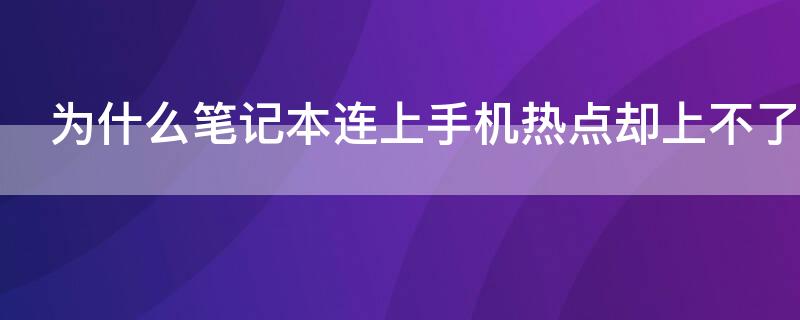 为什么笔记本连上手机热点却上不了网