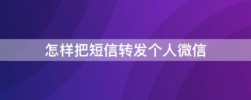 怎样把短信转发个人微信 如何把微信转发短信