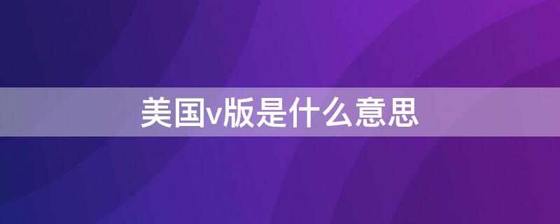 美国v版是什么意思 美版v版和s版区别