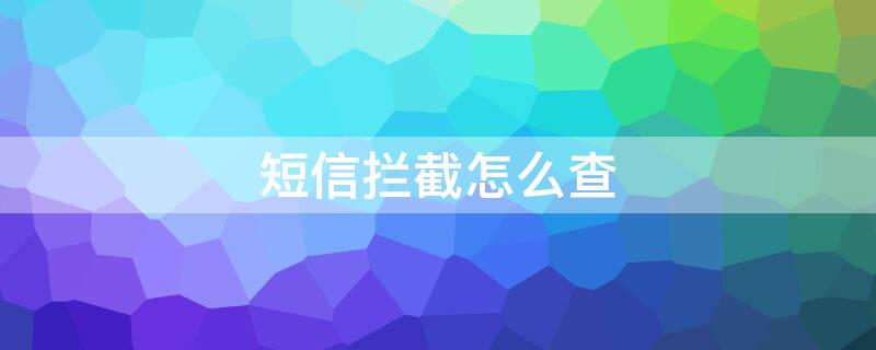 短信拦截怎么查 短信拦截怎么查找