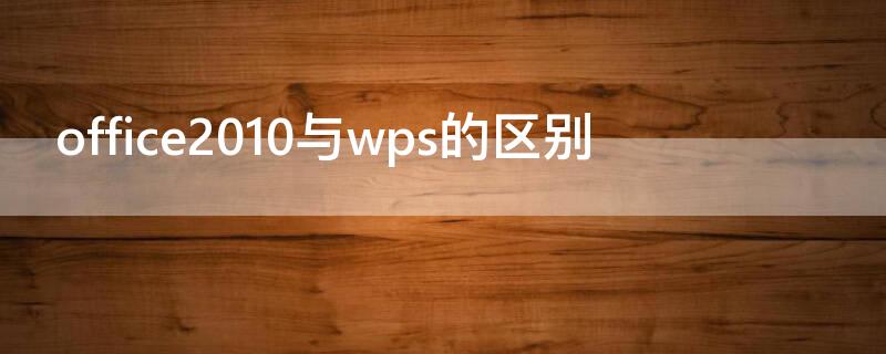 office2010与wps的区别（wps与word2010的区别）